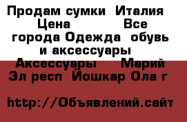 Продам сумки, Италия. › Цена ­ 3 000 - Все города Одежда, обувь и аксессуары » Аксессуары   . Марий Эл респ.,Йошкар-Ола г.